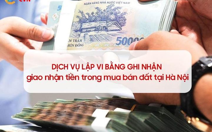 Dịch vụ vi bằng ghi nhận giao nhận tiền mua bán đất tại Hà Nội [19550eca3dc4]