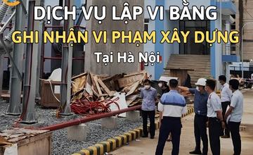 Dịch vụ lập vi bằng vi phạm xây dựng tại Hà Nội [6143088c62b4]