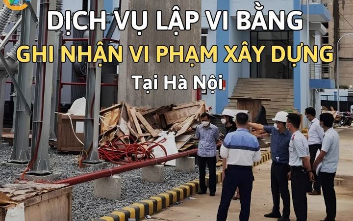 Dịch vụ lập vi bằng vi phạm xây dựng tại Hà Nội [6143088c62b4]
