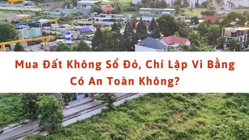 Mua bán đất không sổ, chỉ lập vi bằng có an toàn không? [bdb486aa3b47]