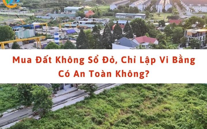 Mua bán đất không sổ, chỉ lập vi bằng có an toàn không? [bdb486aa3b47]