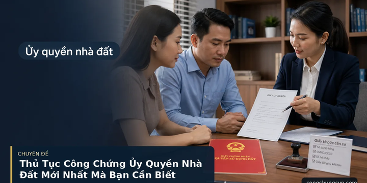 Thủ Tục Công Chứng Ủy Quyền Nhà Đất Mới Nhất Mà Bạn Cần Biết — ảnh bìa