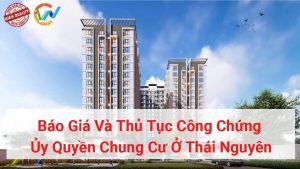 báo giá và thủ tục công chứng ủy quyền chung cư ở thái nguyên