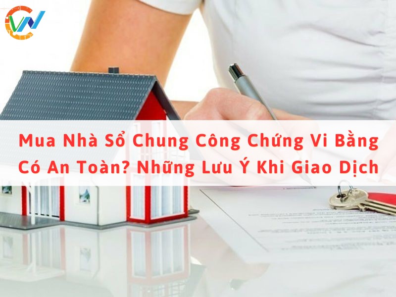 Mua Nhà Sổ Chung Công Chứng Vi Bằng Có An Toàn? Những Lưu Ý Khi Giao Dịch 1 Mua nhà sổ chung công chứng vi bằng có an toàn không?